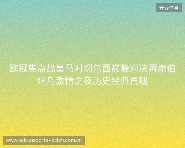 欧冠焦点战皇马对切尔西巅峰对决再燃伯纳乌激情之夜历史经典再现 欧冠焦点战皇马对切尔西巅峰对决再燃伯纳乌激情之夜历史经典再现