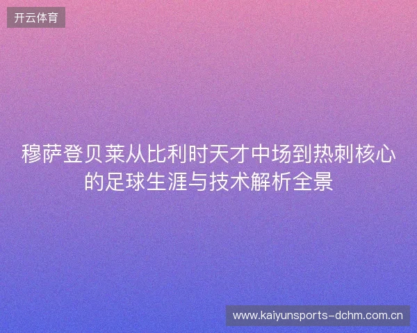 穆萨登贝莱从比利时天才中场到热刺核心的足球生涯与技术解析全景 穆萨登贝莱从比利时天才中场到热刺核心的足球生涯与技术解析全景