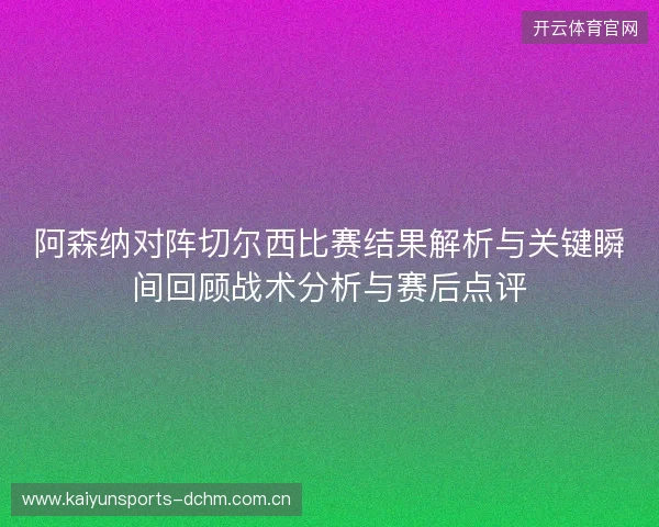 阿森纳对阵切尔西比赛结果解析与关键瞬间回顾战术分析与赛后点评 阿森纳对阵切尔西比赛结果解析与关键瞬间回顾战术分析与赛后点评