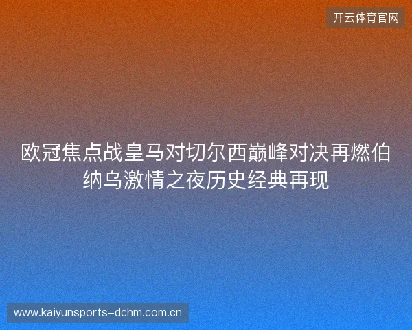 欧冠焦点战皇马对切尔西巅峰对决再燃伯纳乌激情之夜历史经典再现 欧冠焦点战皇马对切尔西巅峰对决再燃伯纳乌激情之夜历史经典再现