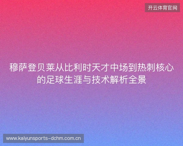 穆萨登贝莱从比利时天才中场到热刺核心的足球生涯与技术解析全景 穆萨登贝莱从比利时天才中场到热刺核心的足球生涯与技术解析全景