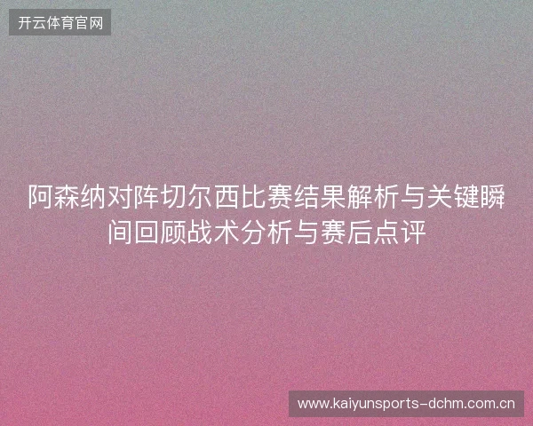 阿森纳对阵切尔西比赛结果解析与关键瞬间回顾战术分析与赛后点评