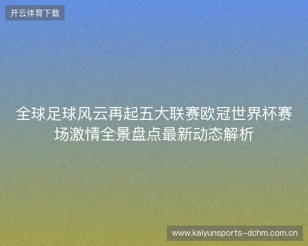 全球足球风云再起五大联赛欧冠世界杯赛场激情全景盘点最新动态解析