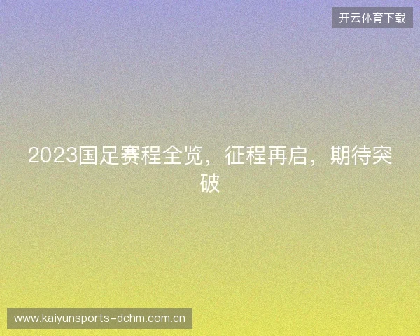 2023国足赛程全览,征程再启,期待突破 2023国足赛程全览,征程再启,期待突破