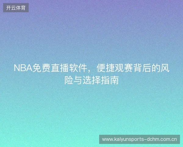 NBA免费直播软件，便捷观赛背后的风险与选择指南