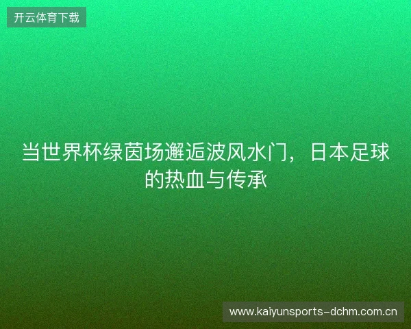 当世界杯绿茵场邂逅波风水门，日本足球的热血与传承